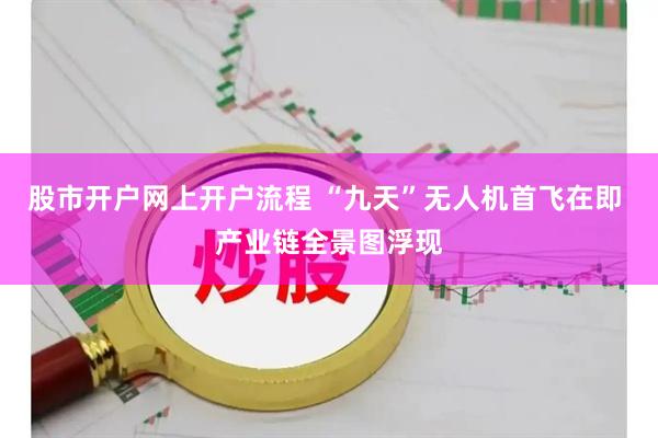 股市开户网上开户流程 “九天”无人机首飞在即 产业链全景图浮现