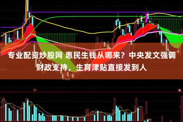 专业配资炒股网 惠民生钱从哪来？中央发文强调财政支持，生育津贴直接发到人