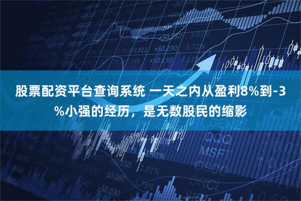 股票配资平台查询系统 一天之内从盈利8%到-3%小强的经历，是无数股民的缩影