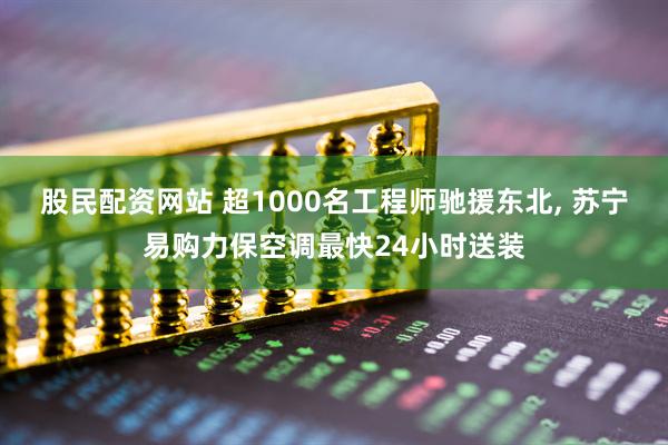股民配资网站 超1000名工程师驰援东北, 苏宁易购力保空调最快24小时送装