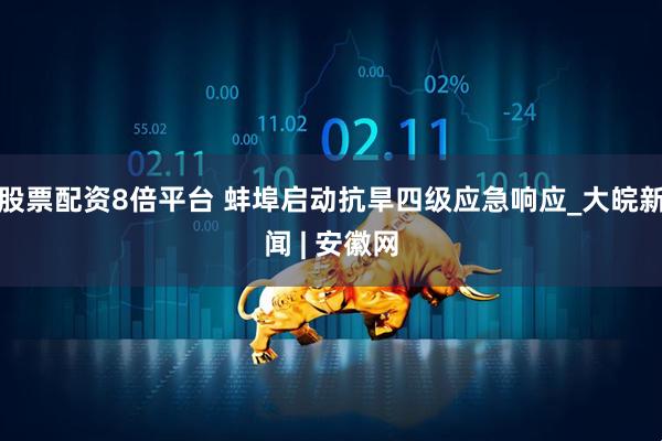 股票配资8倍平台 蚌埠启动抗旱四级应急响应_大皖新闻 | 安徽网